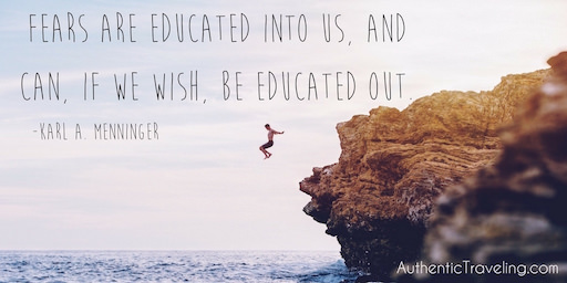 Fears are educated into us and can if we wish be educated out